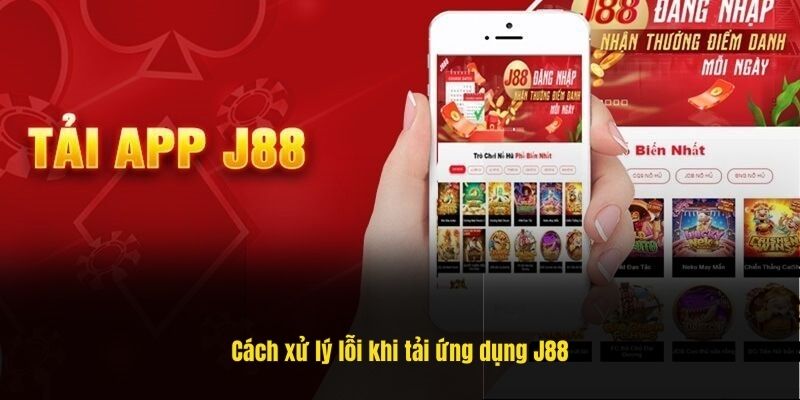 Cách xử lý lỗi khi tải ứng dụng J88